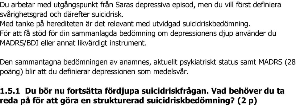 För att få stöd för din sammanlagda bedömning om depressionens djup använder du MADRS/BDI eller annat likvärdigt instrument.