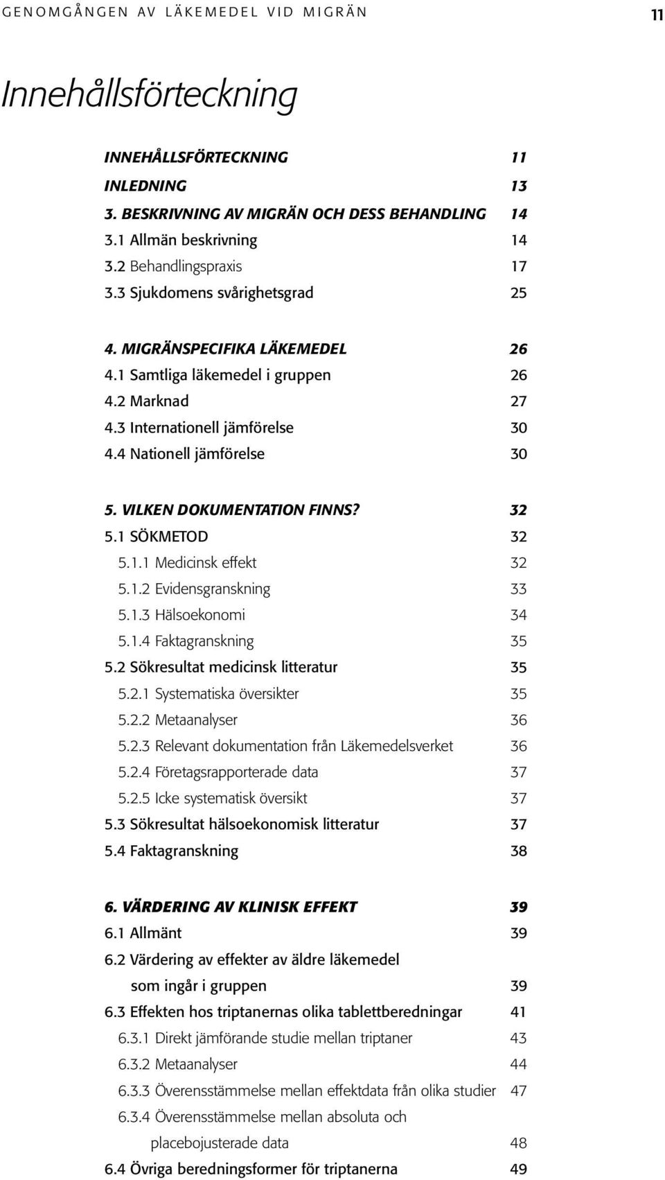 4 Nationell jämförelse 30 5. VILKEN DOKUMENTATION FINNS? 32 5.1 SÖKMETOD 32 5.1.1 Medicinsk effekt 32 5.1.2 Evidensgranskning 33 5.1.3 Hälsoekonomi 34 5.1.4 Faktagranskning 35 5.