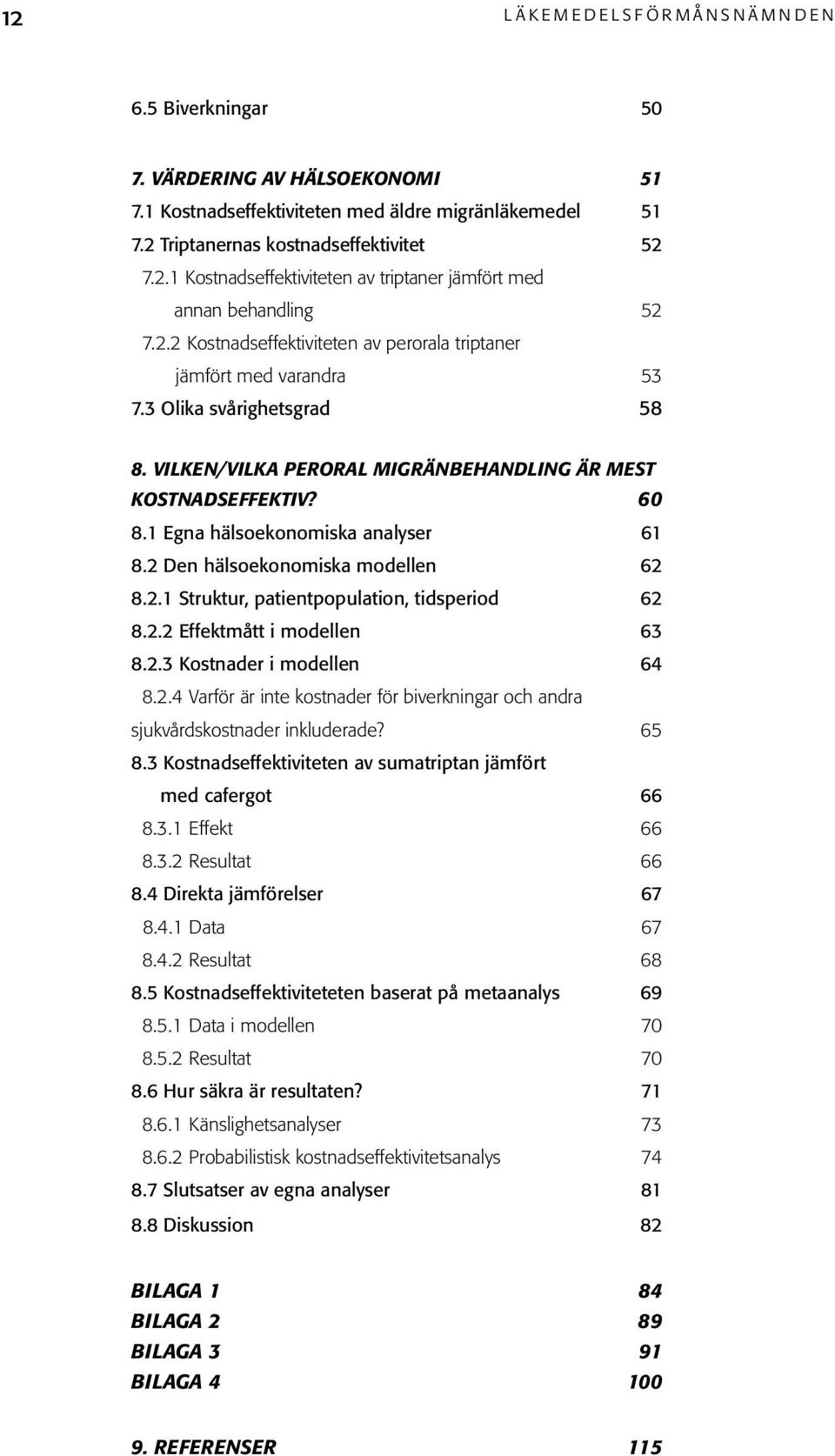 3 Olika svårighetsgrad 58 8. VILKEN/VILKA PERORAL MIGRÄNBEHANDLING ÄR MEST KOSTNADSEFFEKTIV? 60 8.1 Egna hälsoekonomiska analyser 61 8.2 Den hälsoekonomiska modellen 62 8.2.1 Struktur, patientpopulation, tidsperiod 62 8.