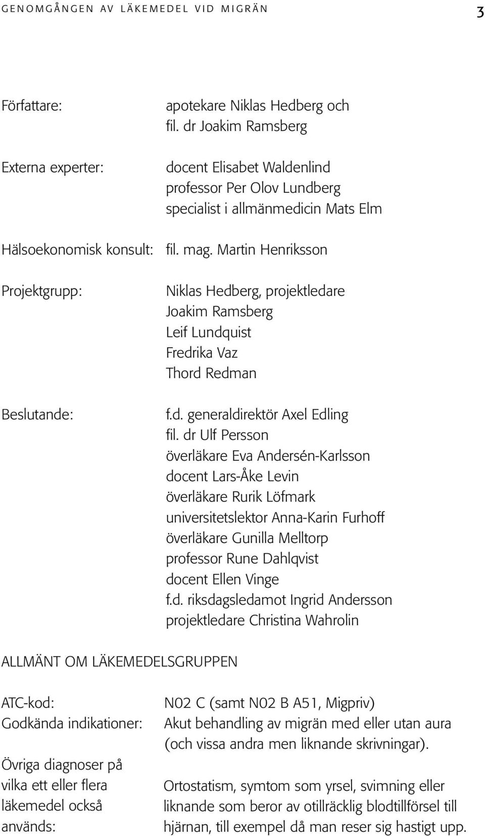 Martin Henriksson Projektgrupp: Beslutande: Niklas Hedberg, projektledare Joakim Ramsberg Leif Lundquist Fredrika Vaz Thord Redman f.d. generaldirektör Axel Edling fil.