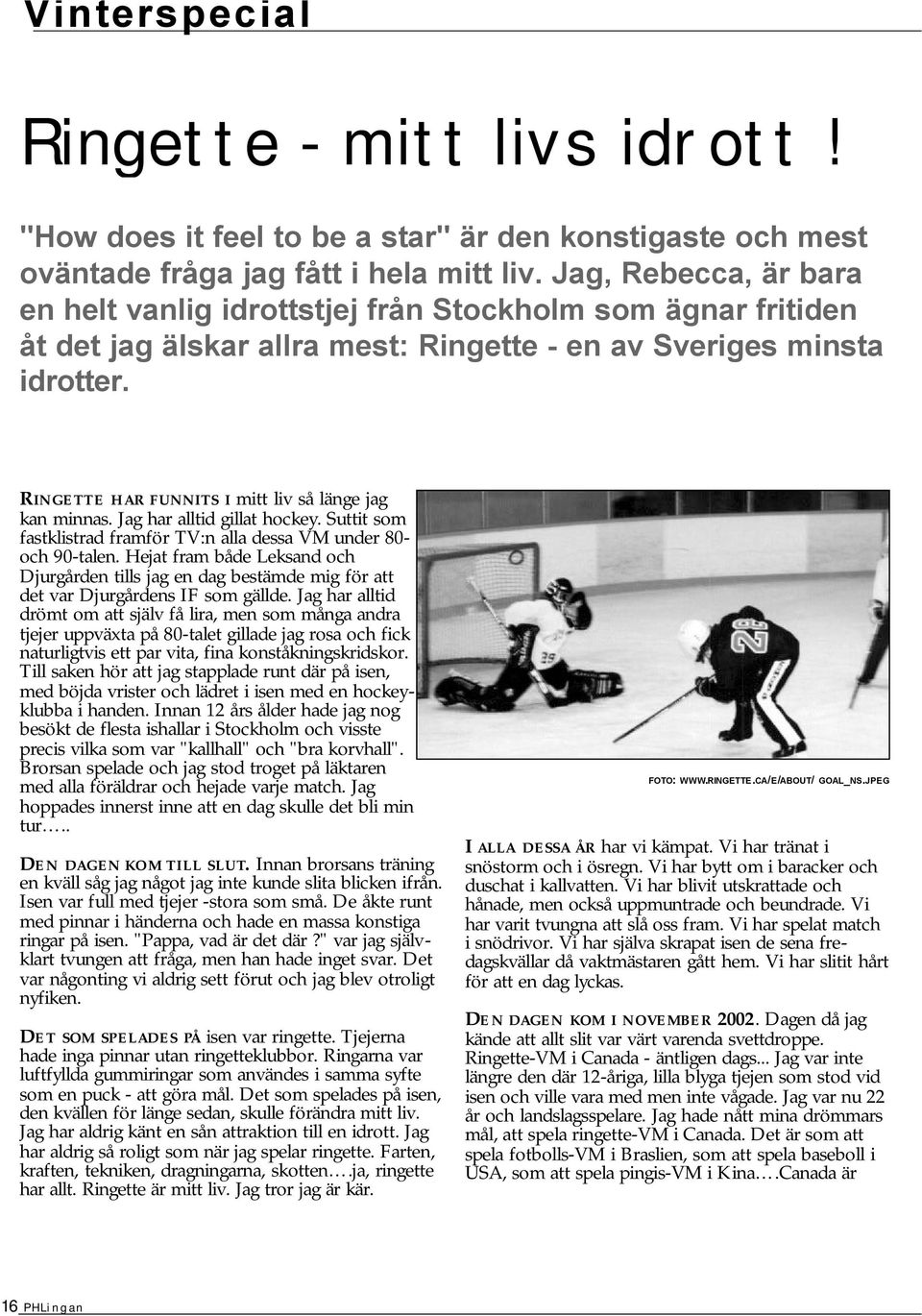 Jag har alltid gillat hockey. Suttit som fastklistrad framför TV: alla dessa VM uder 80- och 90-tale.