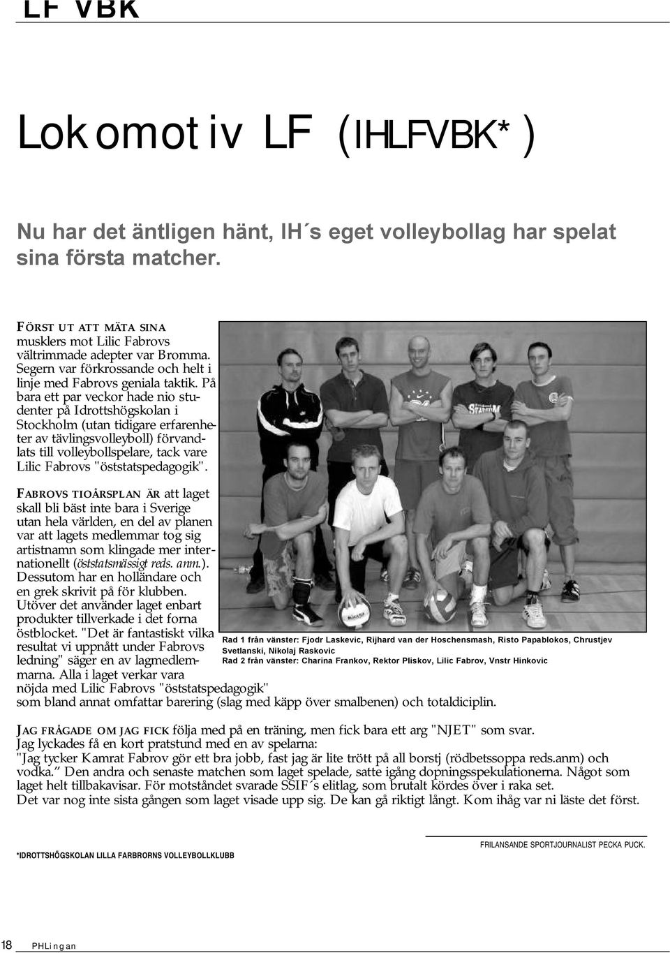 På bara ett par veckor hade io studeter på Idrottshögskola i Stockholm (uta tidigare erfareheter av tävligsvolleyboll) förvadlats till volleybollspelare, tack vare Lilic Fabrovs "öststatspedagogik".