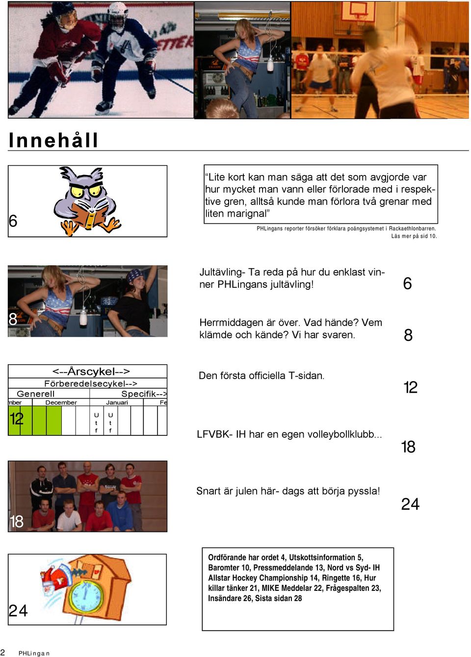 8 I I <--Årscykel--> Förberedelsecykel--> Geerell Specifik--> 12 November December U t f ö Jauari U t f ö R Februari Jultävlig- Ta reda på hur du eklast vier PHLigas jultävlig! Herrmiddage är över.