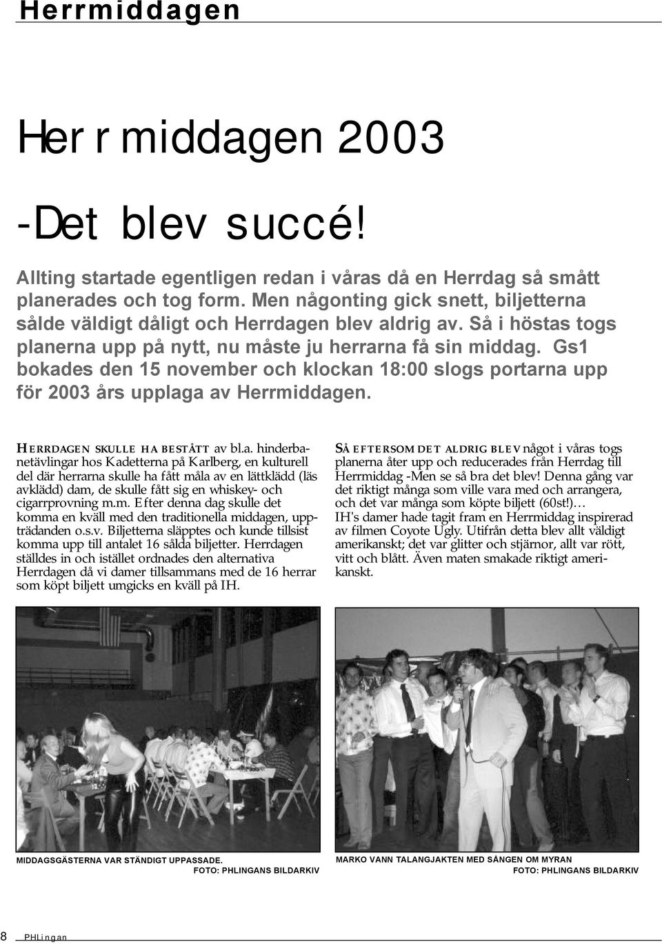 Gs1 bokades de 15 ovember och klocka 18:00 slogs portara upp för 2003 års upplaga av Herrmiddage. HERRDAGEN SKULLE HA BESTÅTT av bl.a. hiderbaetävligar hos Kadettera på Karlberg, e kulturell del där herrara skulle ha fått måla av e lättklädd (läs avklädd) dam, de skulle fått sig e whiskey- och cigarrprovig m.