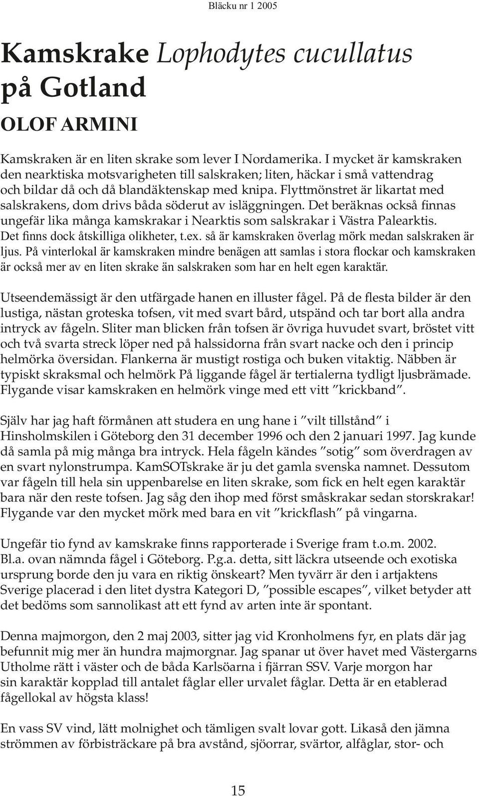 Flyttmönstret är likartat med salskrakens, dom drivs båda söderut av isläggningen. Det beräknas också finnas ungefär lika många kamskrakar i Nearktis som salskrakar i Västra Palearktis.