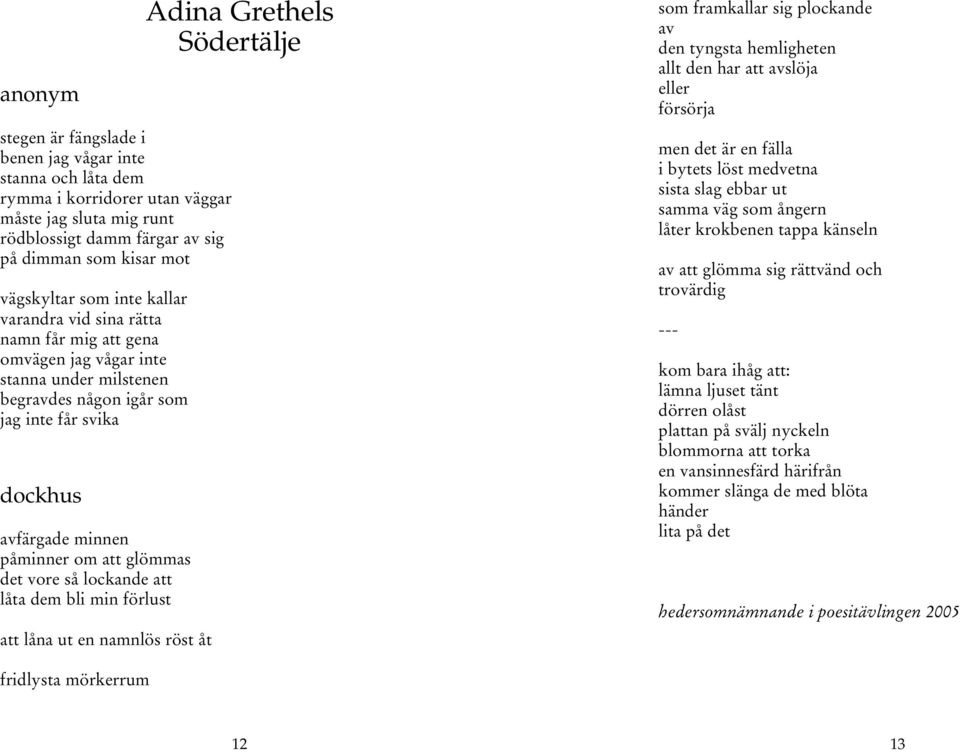 det vore så lockande att låta dem bli min förlust att låna ut en namnlös röst åt Adina Grethels Södertälje som framkallar sig plockande av den tyngsta hemligheten allt den har att avslöja eller