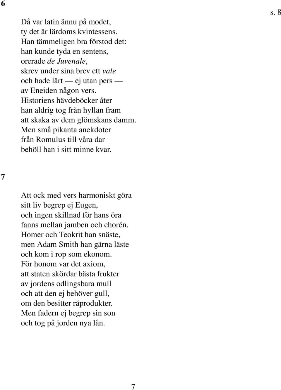 Historiens hävdeböcker åter han aldrig tog från hyllan fram att skaka av dem glömskans damm. Men små pikanta anekdoter från Romulus till våra dar behöll han i sitt minne kvar. s. 8 7 Att ock med vers harmoniskt göra sitt liv begrep ej Eugen, och ingen skillnad för hans öra fanns mellan jamben och chorén.