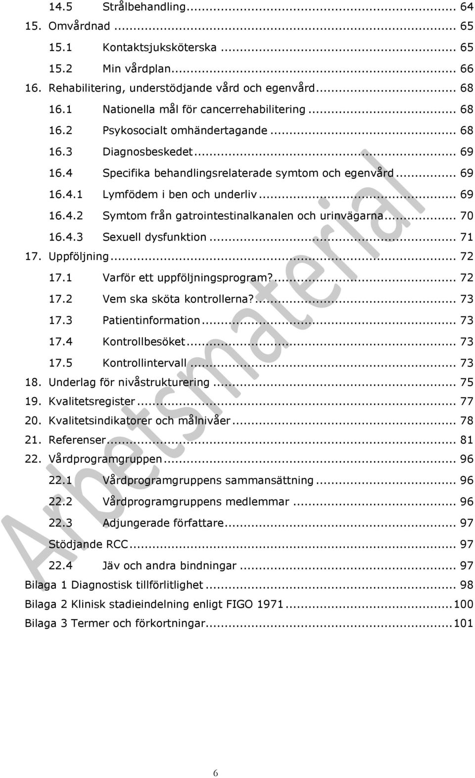 .. 69 16.4.2 Symtom från gatrointestinalkanalen och urinvägarna... 70 16.4.3 Sexuell dysfunktion... 71 17. Uppföljning... 72 17.1 Varför ett uppföljningsprogram?... 72 17.2 Vem ska sköta kontrollerna?