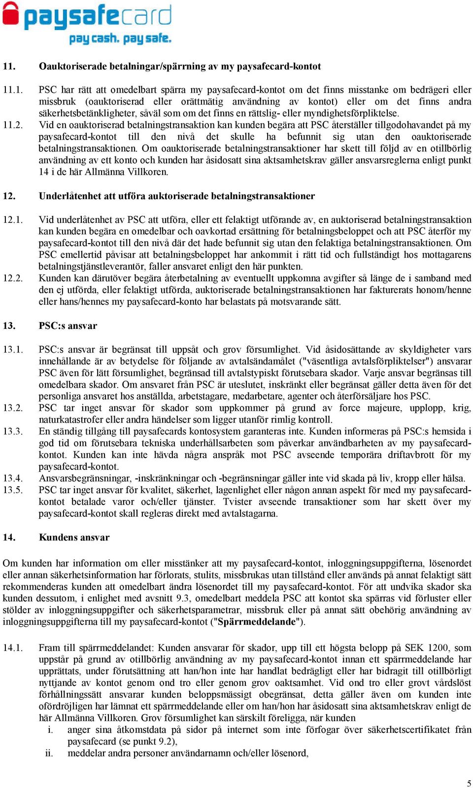 Vid en oauktoriserad betalningstransaktion kan kunden begära att PSC återställer tillgodohavandet på my paysafecard-kontot till den nivå det skulle ha befunnit sig utan den oauktoriserade