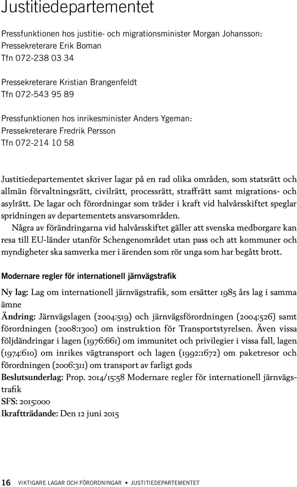 förvaltningsrätt, civilrätt, processrätt, straffrätt samt migrations- och asylrätt.