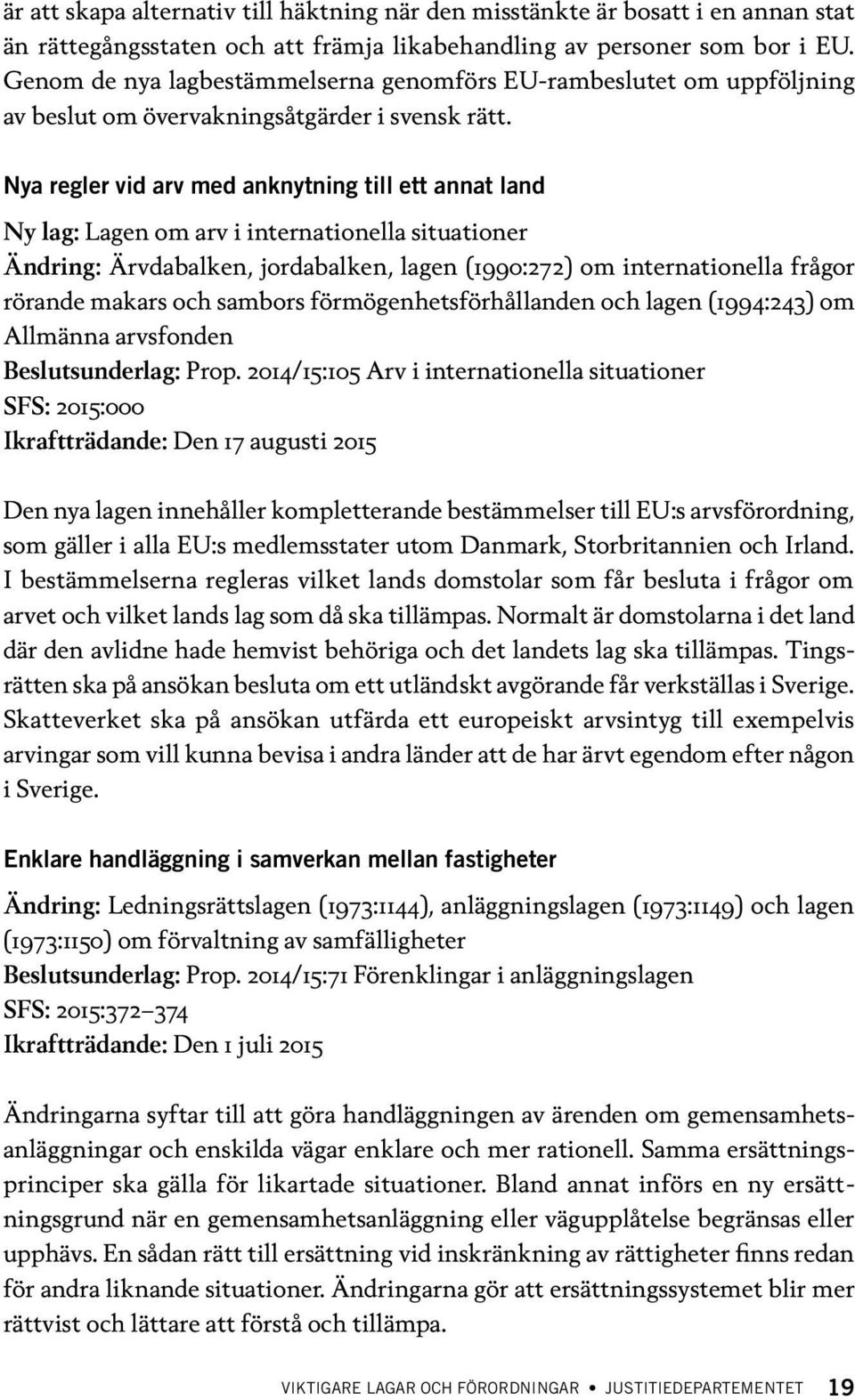 Nya regler vid arv med anknytning till ett annat land Ny lag: Lagen om arv i internationella situationer Ändring: Ärvdabalken, jordabalken, lagen (1990:272) om internationella frågor rörande makars