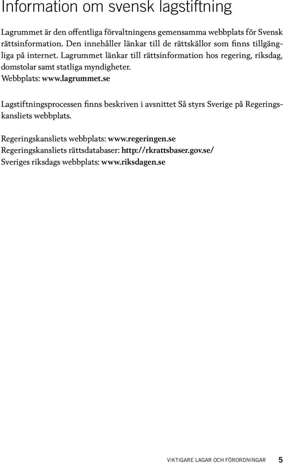 Lagrummet länkar till rättsinformation hos regering, riksdag, domstolar samt statliga myndigheter. Webbplats: www.lagrummet.