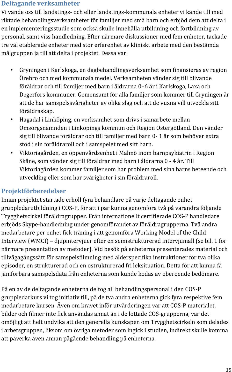 Efter närmare diskussioner med fem enheter, tackade tre väl etablerade enheter med stor erfarenhet av kliniskt arbete med den bestämda målgruppen ja till att delta i projektet.