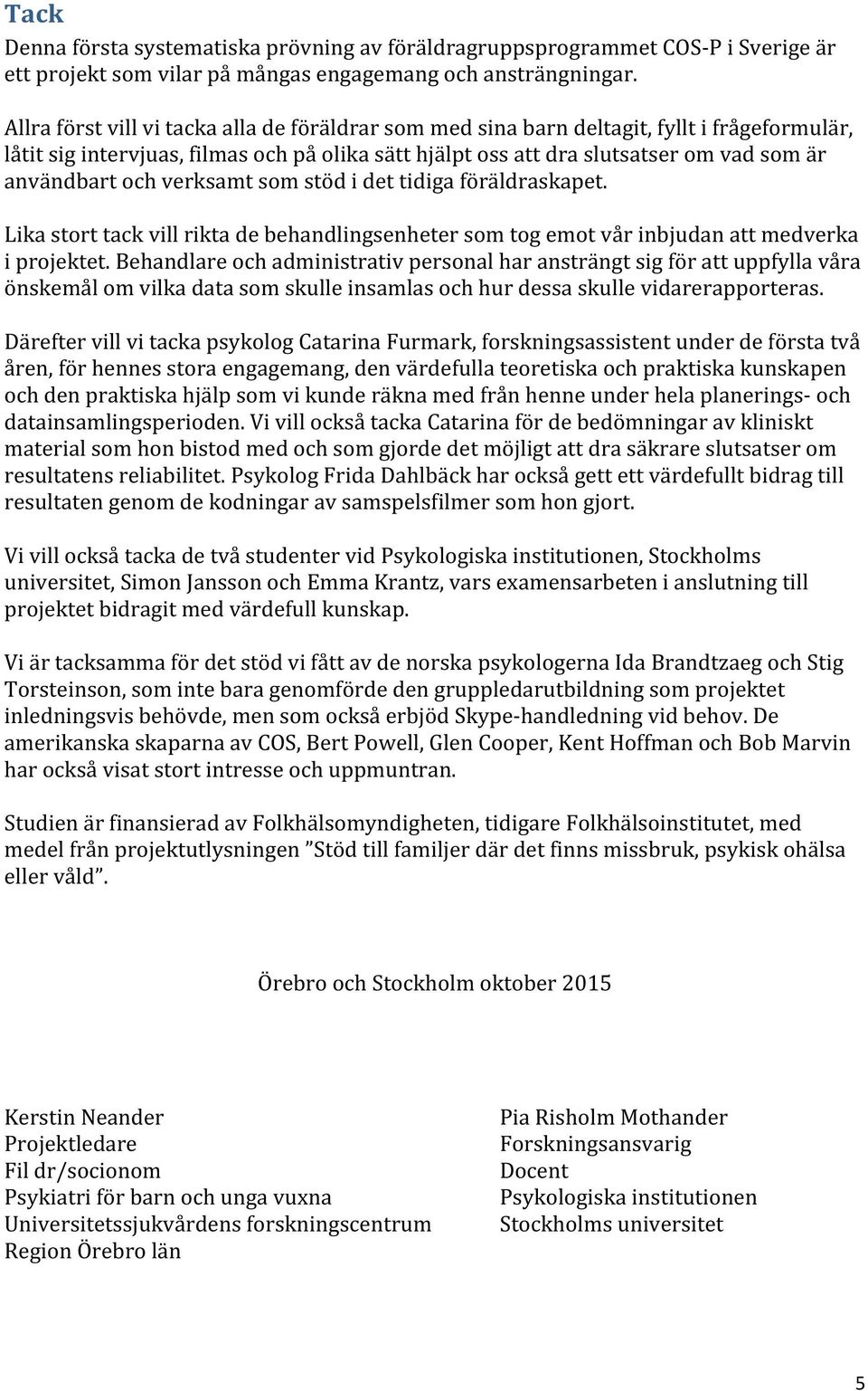 och verksamt som stöd i det tidiga föräldraskapet. Lika stort tack vill rikta de behandlingsenheter som tog emot vår inbjudan att medverka i projektet.