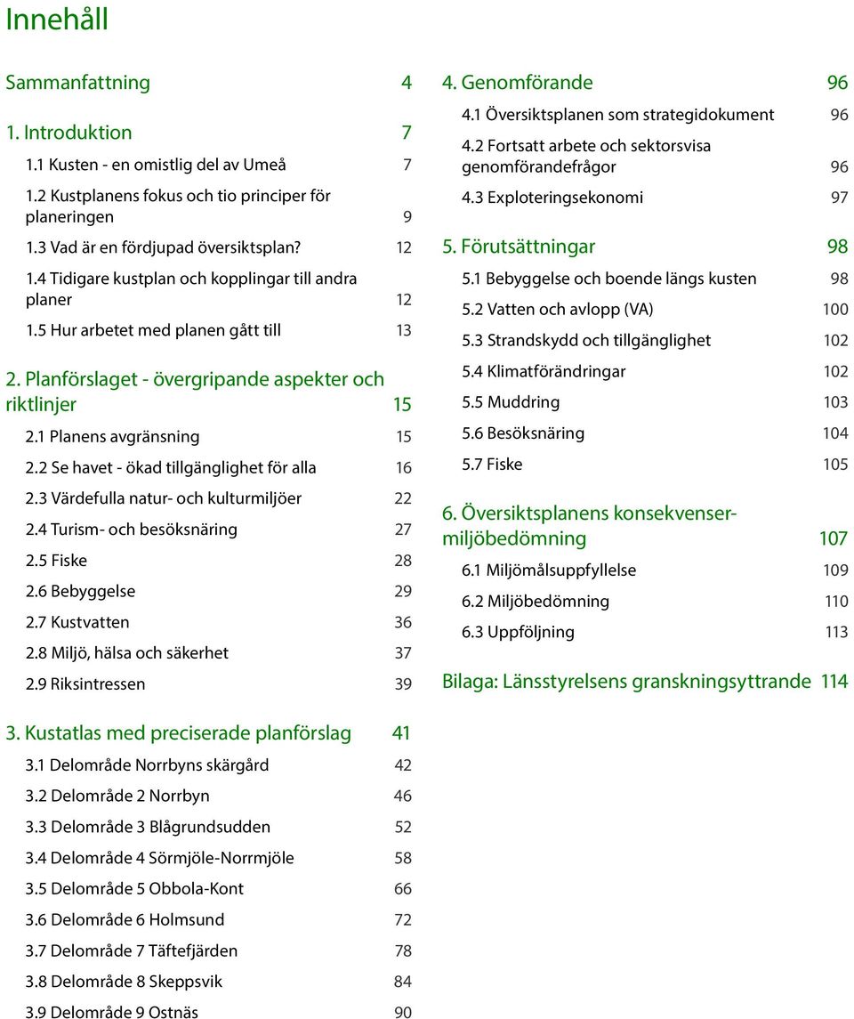 2 Se havet - ökad tillgänglighet för alla 16 2.3 Värdefulla natur- och kulturmiljöer 22 2.4 Turism- och besöksnäring 27 2.5 Fiske 28 2.6 Bebyggelse 29 2.7 Kustvatten 36 2.