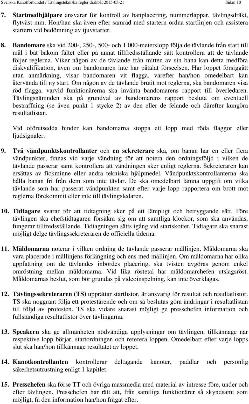 Bandomare ska vid 200-, 250-, 500- och 1 000-meterslopp följa de tävlande från start till mål i båt bakom fältet eller på annat tillfredsställande sätt kontrollera att de tävlande följer reglerna.