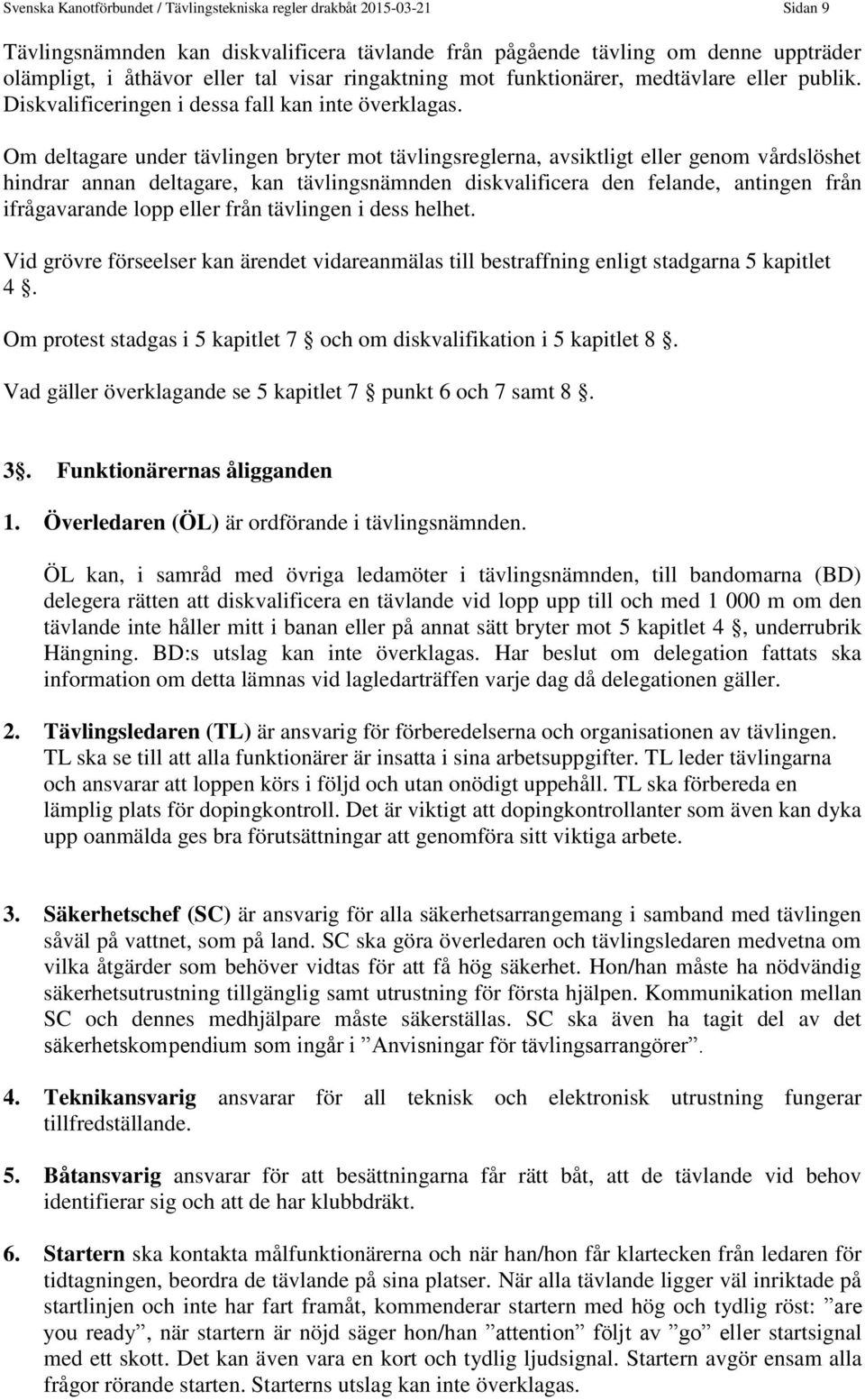 Om deltagare under tävlingen bryter mot tävlingsreglerna, avsiktligt eller genom vårdslöshet hindrar annan deltagare, kan tävlingsnämnden diskvalificera den felande, antingen från ifrågavarande lopp