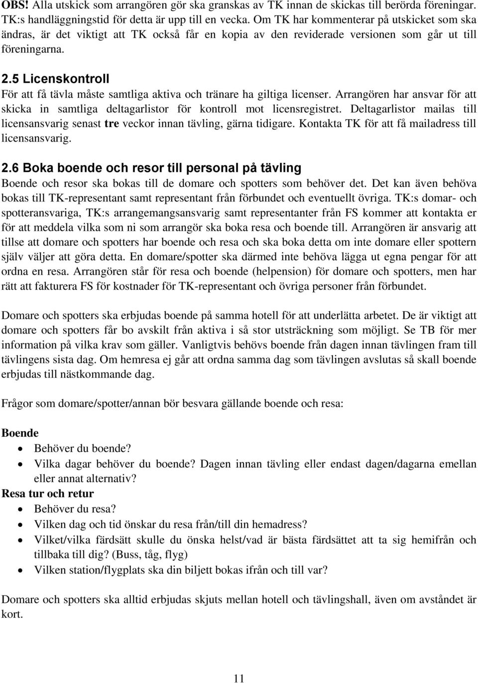 5 Licenskontroll För att få tävla måste samtliga aktiva och tränare ha giltiga licenser. Arrangören har ansvar för att skicka in samtliga deltagarlistor för kontroll mot licensregistret.