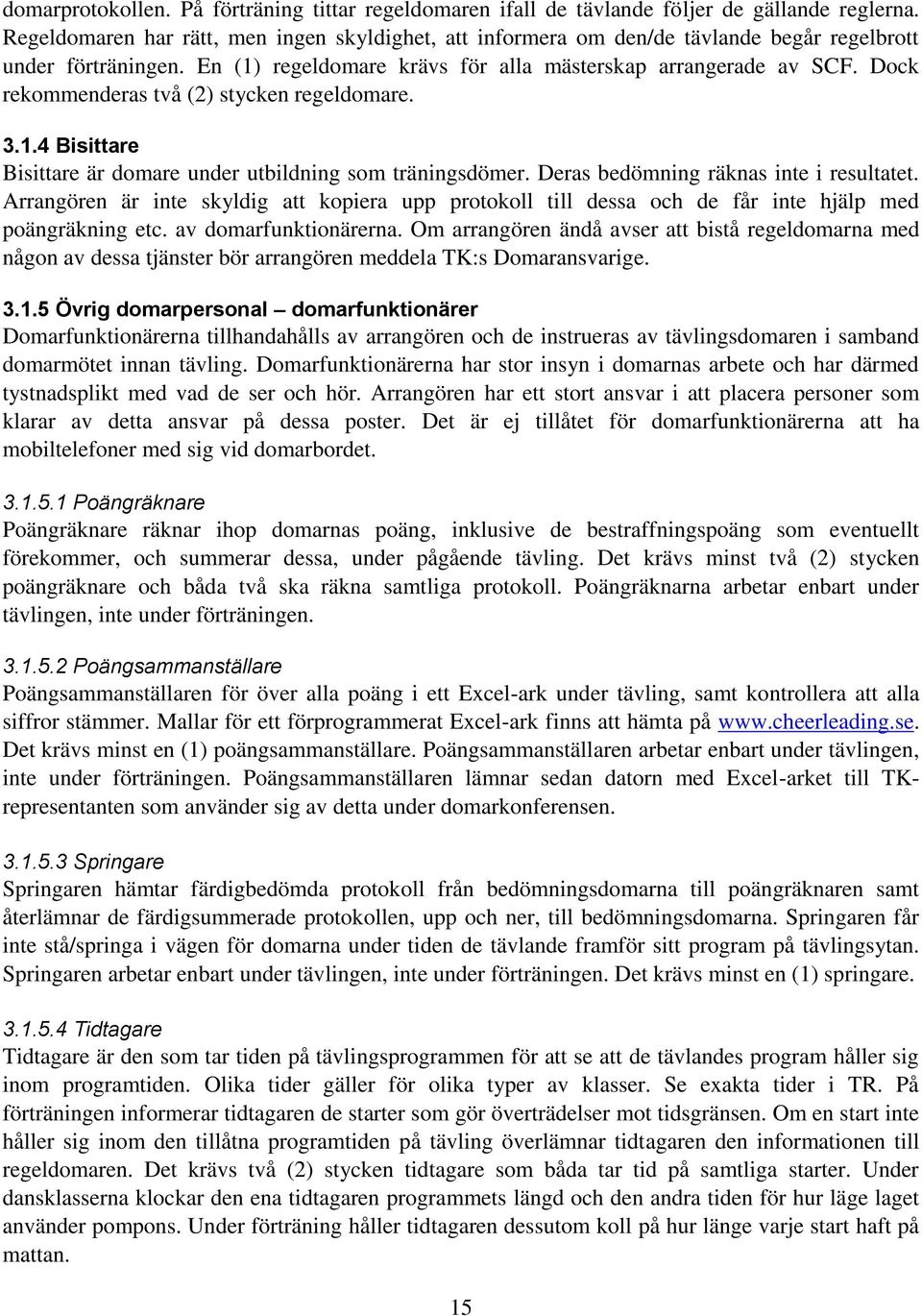 Dock rekommenderas två (2) stycken regeldomare. 3.1.4 Bisittare Bisittare är domare under utbildning som träningsdömer. Deras bedömning räknas inte i resultatet.