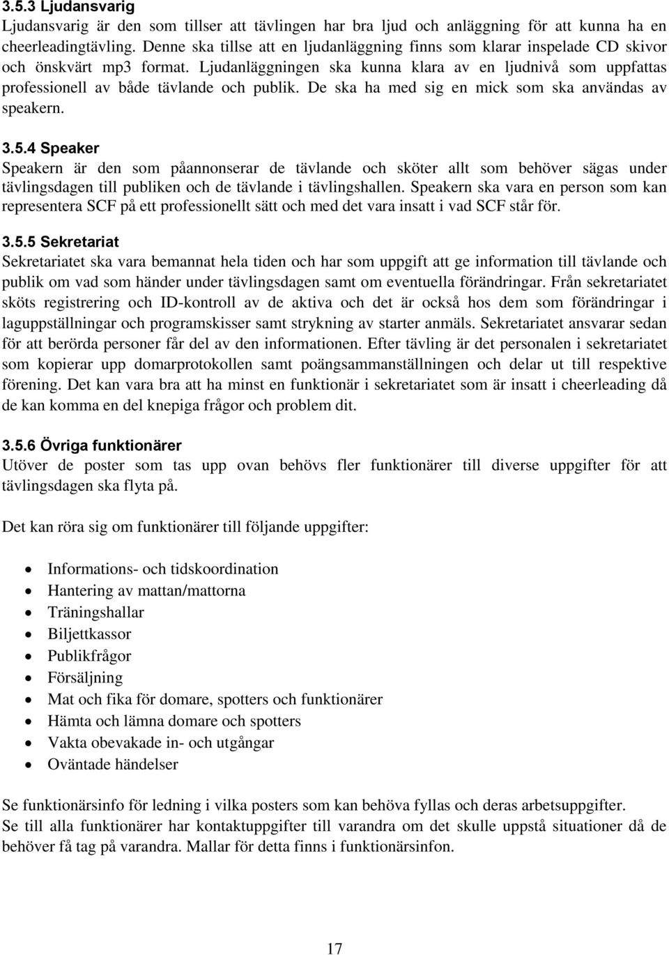 Ljudanläggningen ska kunna klara av en ljudnivå som uppfattas professionell av både tävlande och publik. De ska ha med sig en mick som ska användas av speakern. 3.5.