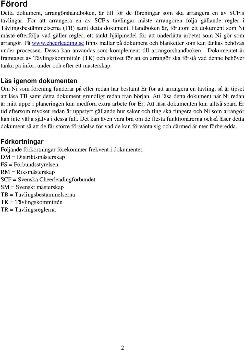 Handboken är, förutom ett dokument som Ni måste efterfölja vad gäller regler, ett tänkt hjälpmedel för att underlätta arbetet som Ni gör som arrangör. På www.cheerleading.