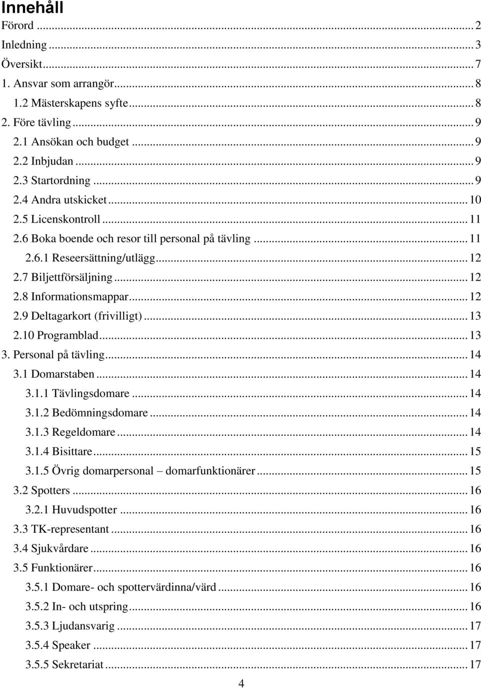 .. 13 2.10 Programblad... 13 3. Personal på tävling... 14 3.1 Domarstaben... 14 3.1.1 Tävlingsdomare... 14 3.1.2 Bedömningsdomare... 14 3.1.3 Regeldomare... 14 3.1.4 Bisittare... 15 3.1.5 Övrig domarpersonal domarfunktionärer.