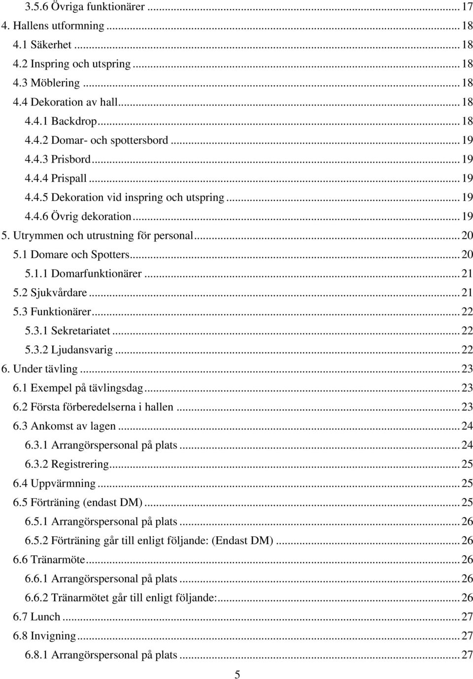 .. 20 5.1.1 Domarfunktionärer... 21 5.2 Sjukvårdare... 21 5.3 Funktionärer... 22 5.3.1 Sekretariatet... 22 5.3.2 Ljudansvarig... 22 6. Under tävling... 23 6.1 Exempel på tävlingsdag... 23 6.2 Första förberedelserna i hallen.