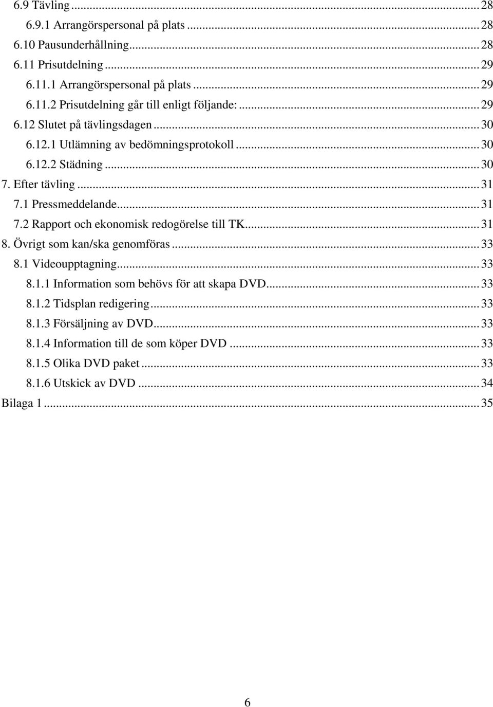 1 Pressmeddelande... 31 7.2 Rapport och ekonomisk redogörelse till TK... 31 8. Övrigt som kan/ska genomföras... 33 8.1 Videoupptagning... 33 8.1.1 Information som behövs för att skapa DVD.