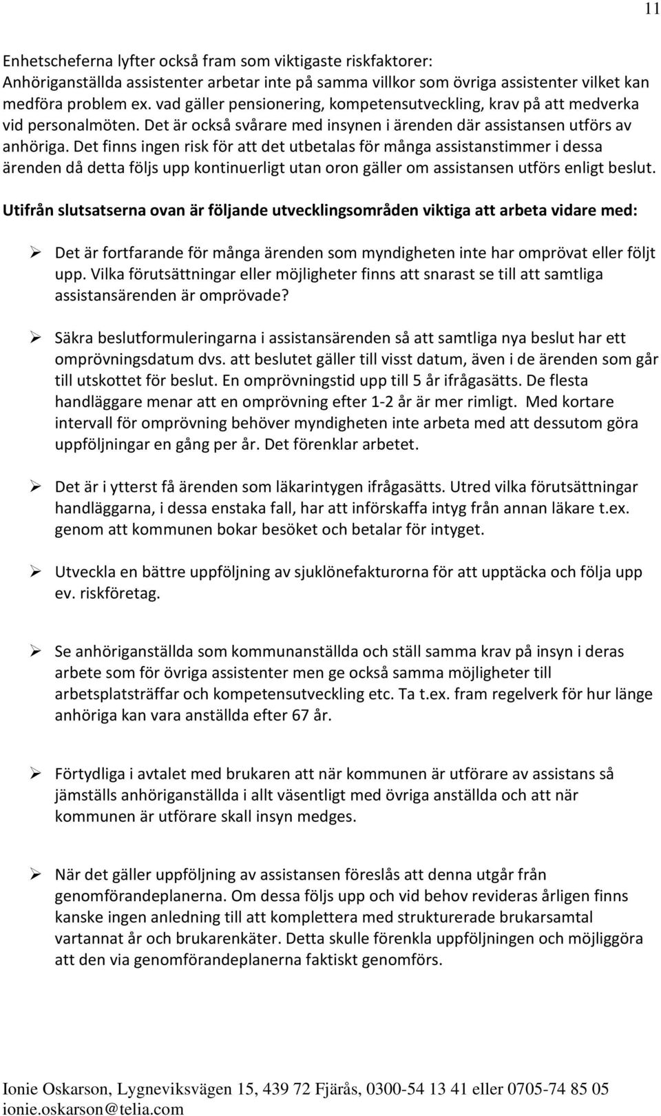 Det finns ingen risk för att det utbetalas för många assistanstimmer i dessa ärenden då detta följs upp kontinuerligt utan oron gäller om assistansen utförs enligt beslut.