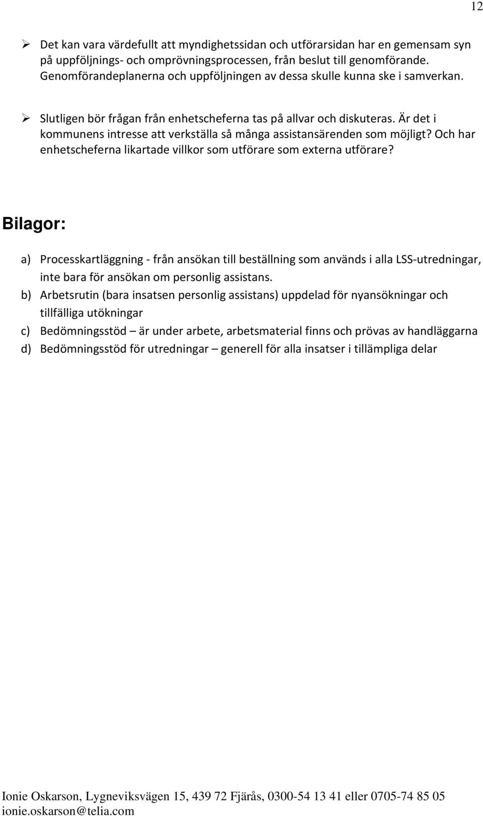 Är det i kommunens intresse att verkställa så många assistansärenden som möjligt? Och har enhetscheferna likartade villkor som utförare som externa utförare?