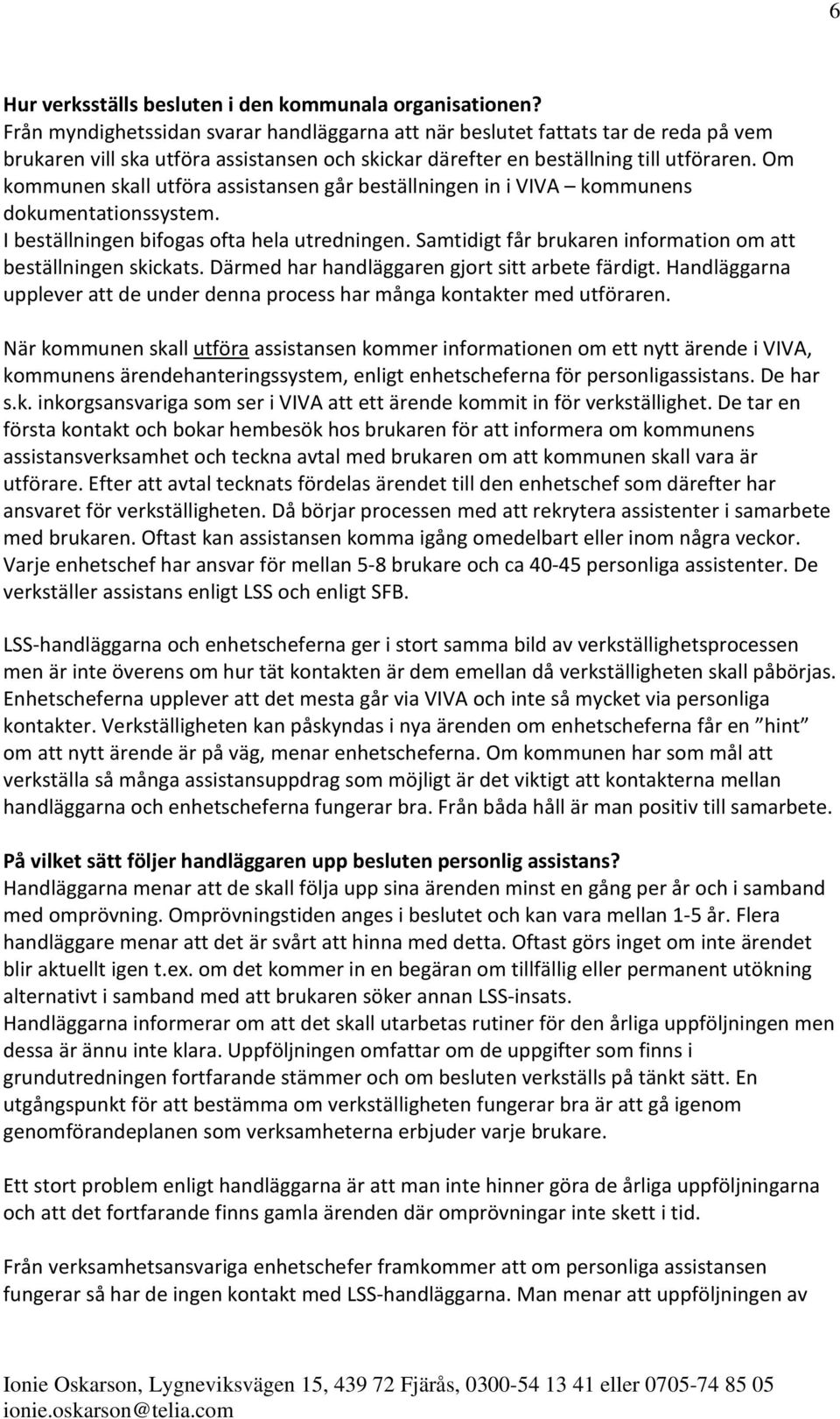 Om kommunen skall utföra assistansen går beställningen in i VIVA kommunens dokumentationssystem. I beställningen bifogas ofta hela utredningen.