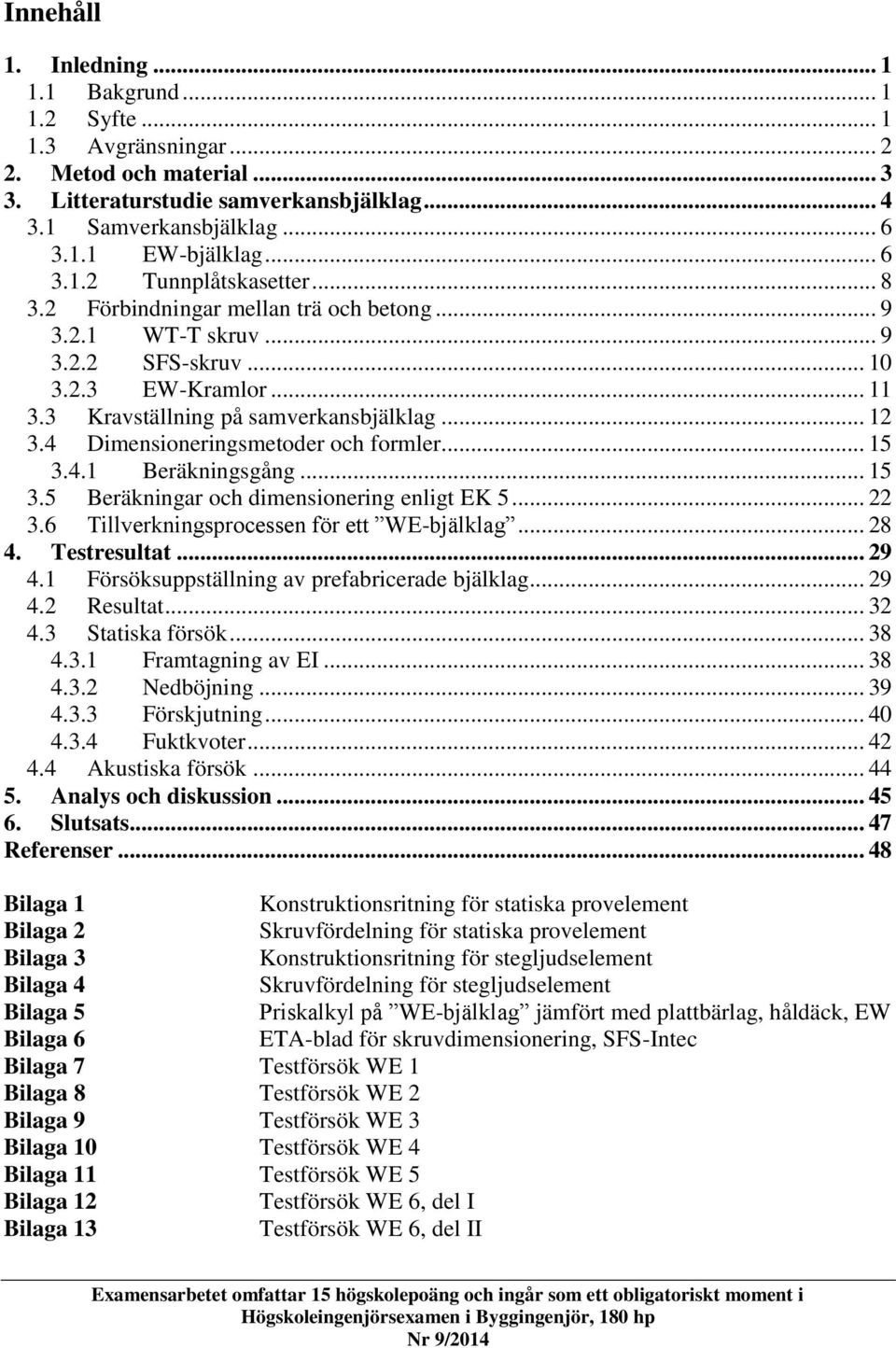 4 Dimensioneringsmetoder och formler... 15 3.4.1 Beräkningsgång... 15 3.5 Beräkningar och dimensionering enligt EK 5... 22 3.6 Tillverkningsprocessen för ett WE-bjälklag... 28 4. Testresultat... 29 4.