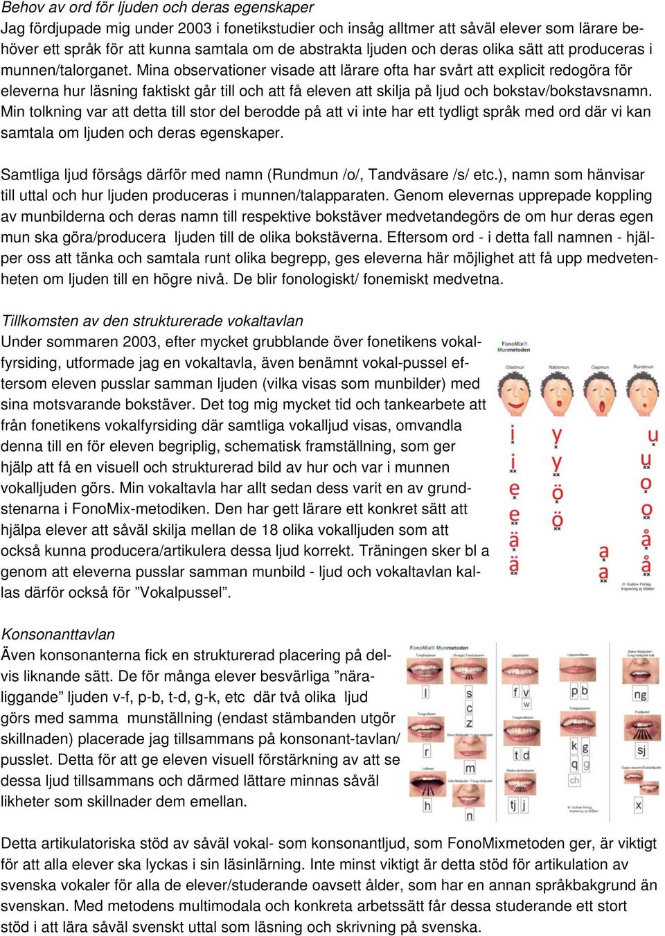 Mina observationer visade att lärare ofta har svårt att explicit redogöra för eleverna hur läsning faktiskt går till och att få eleven att skilja på ljud och bokstav/bokstavsnamn.