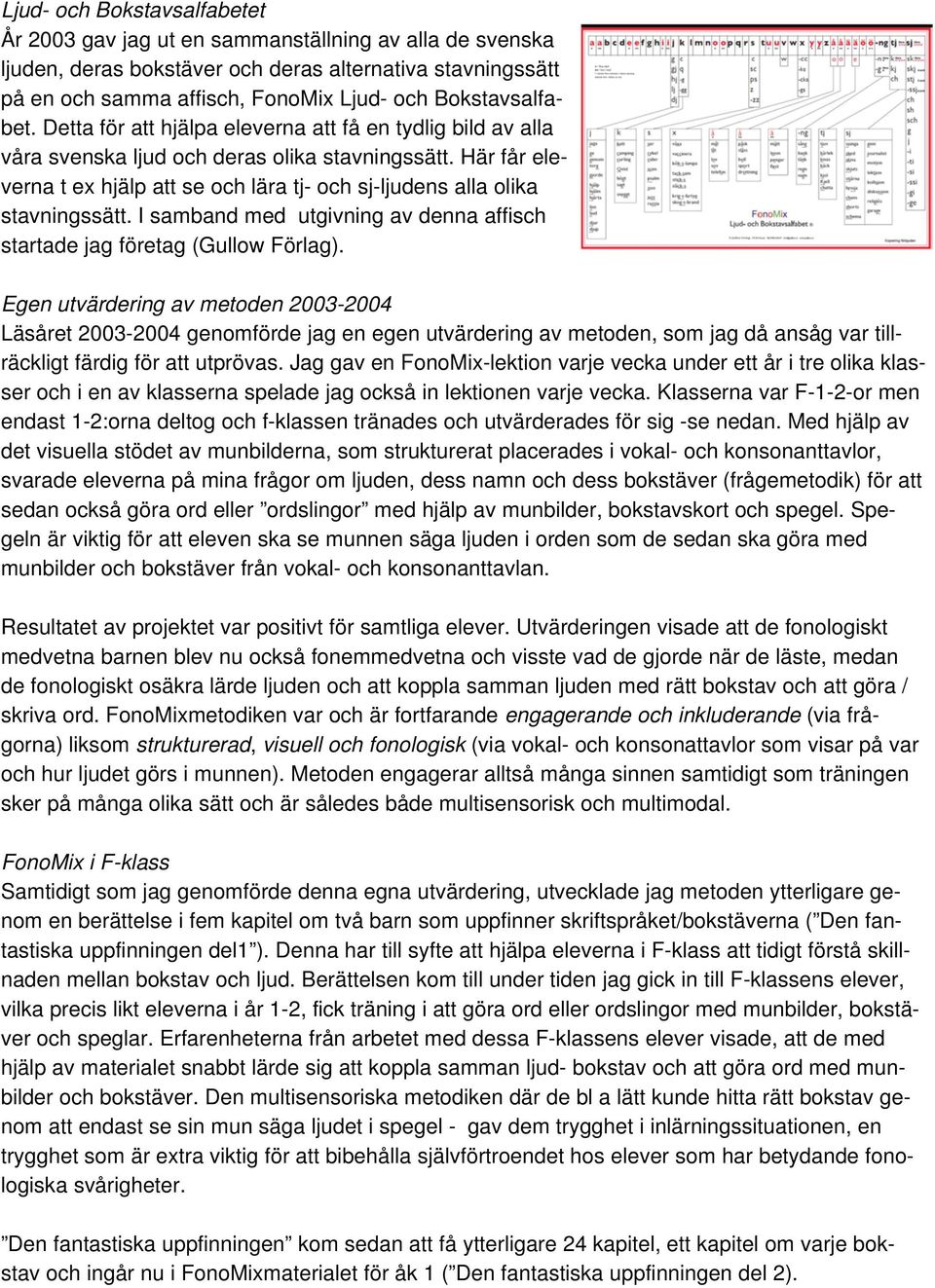 Här får eleverna t ex hjälp att se och lära tj- och sj-ljudens alla olika stavningssätt. I samband med utgivning av denna affisch startade jag företag (Gullow Förlag).