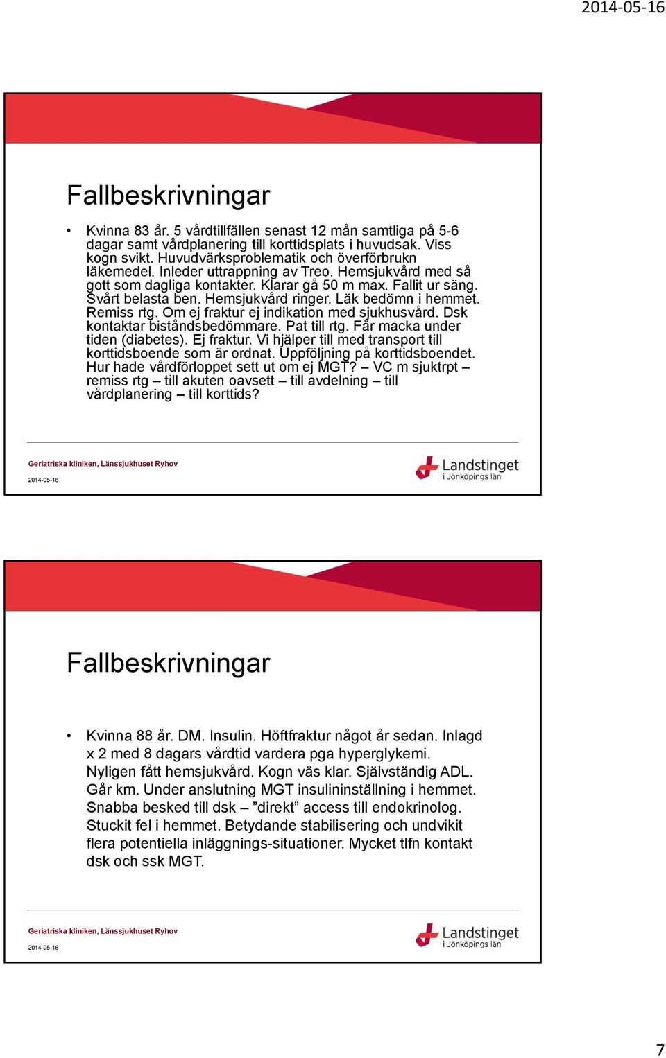 Läk bedömn i hemmet. Remiss rtg. Om ej fraktur ej indikation med sjukhusvård. Dsk kontaktar biståndsbedömmare. Pat till rtg. Får macka under tiden (diabetes). Ej fraktur.