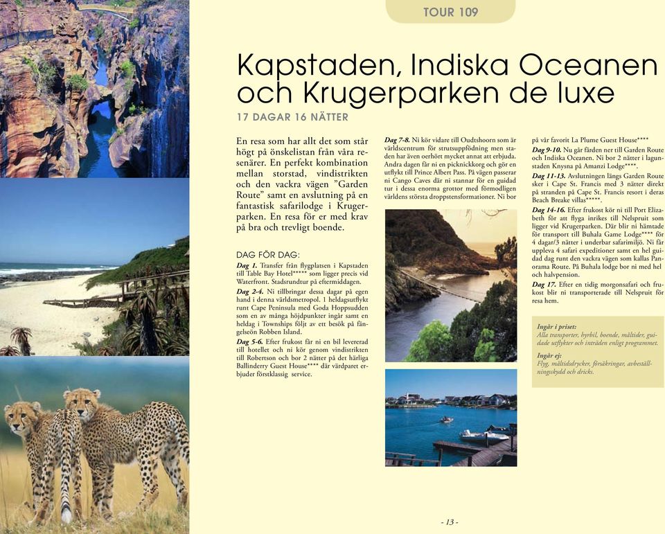 En resa för er med krav på bra och trevligt boende. DAG FÖR DAG: Dag 1. Transfer från flygplatsen i Kapstaden till Table Bay Hotel***** som ligger precis vid Waterfront. Stadsrundtur på eftermiddagen.