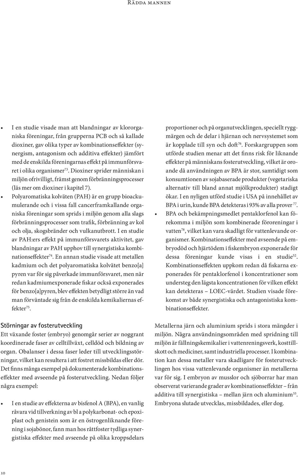 Dioxiner sprider människan i miljön ofrivilligt, främst genom förbränningsprocesser (läs mer om dioxiner i kapitel 7).