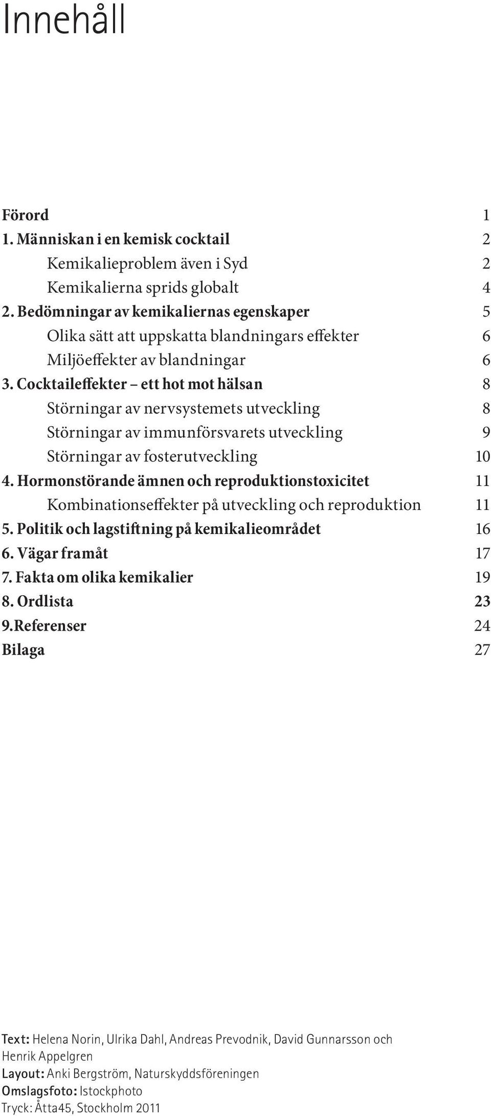 Cocktaileffekter ett hot mot hälsan 8 Störningar av nervsystemets utveckling 8 Störningar av immunförsvarets utveckling 9 Störningar av fosterutveckling 10 4.