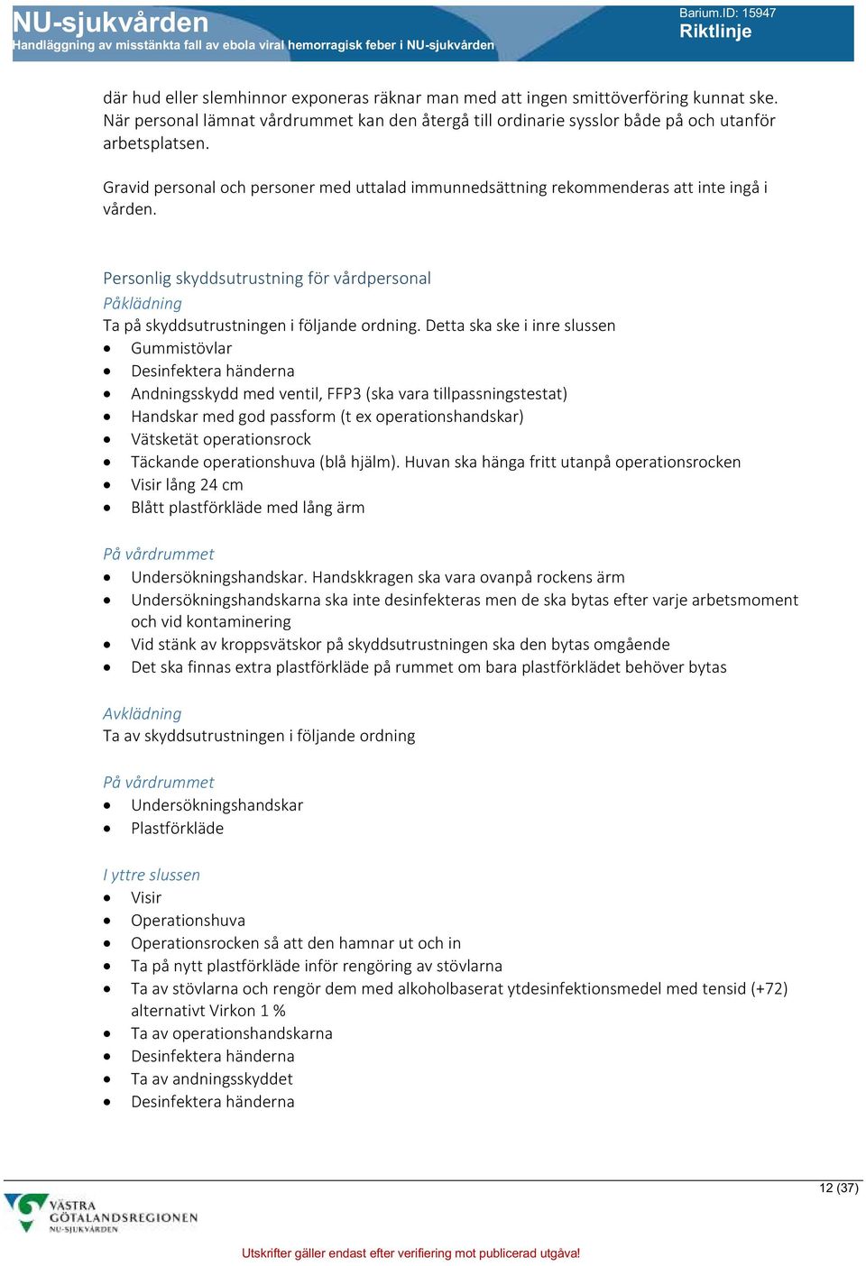 Detta ska ske i inre slussen Gummistövlar Desinfektera händerna Andningsskydd med ventil, FFP3 (ska vara tillpassningstestat) Handskar med god passform (t ex operationshandskar) Vätsketät