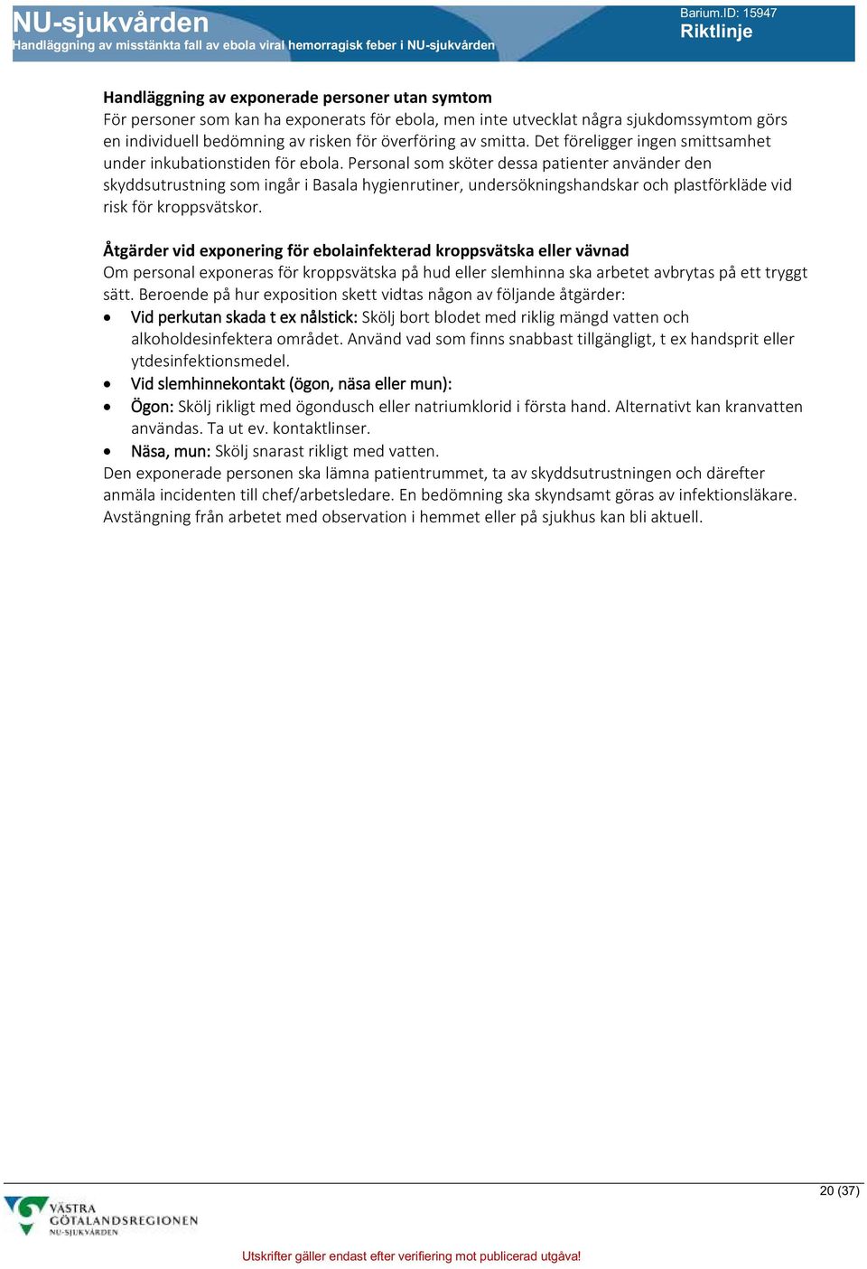 Personal som sköter dessa patienter använder den skyddsutrustning som ingår i Basala hygienrutiner, undersökningshandskar och plastförkläde vid risk för kroppsvätskor.