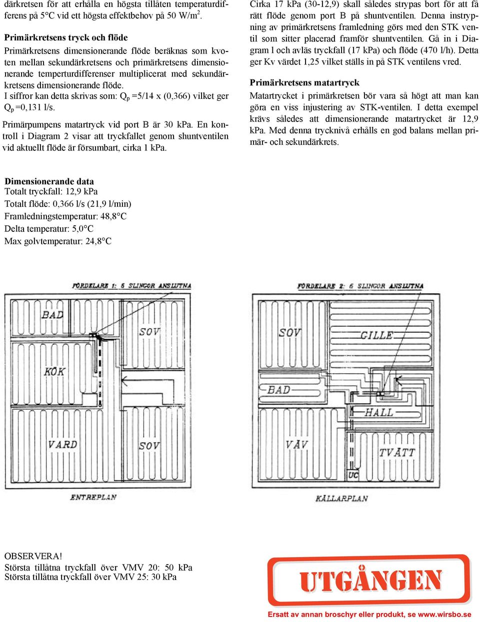 sekundärkretsens dimensionerande flöde. I siffror kan detta skrivas som: Q p =5/14 x (0,366) vilket ger Q p =0,131 l/s. Primärpumpens matartryck vid port B är 30.