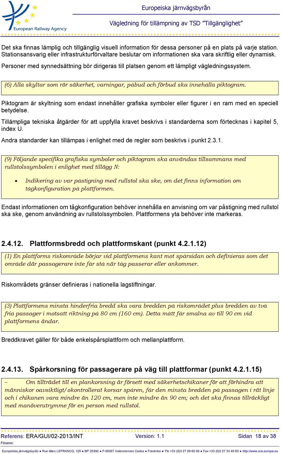 (6) Alla skyltar som rör säkerhet, varningar, påbud och förbud ska innehålla piktogram. Piktogram är skyltning som endast innehåller grafiska symboler eller figurer i en ram med en speciell betydelse.