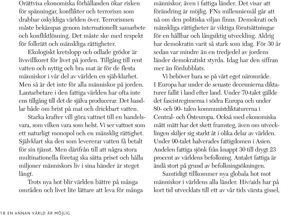 Ekologiskt kretslopp och odlade grödor är livsvillkoret för livet på jorden. Tillgång till rent vatten och nyttig och bra mat är för de flesta människor i vår del av världen en självklarhet.