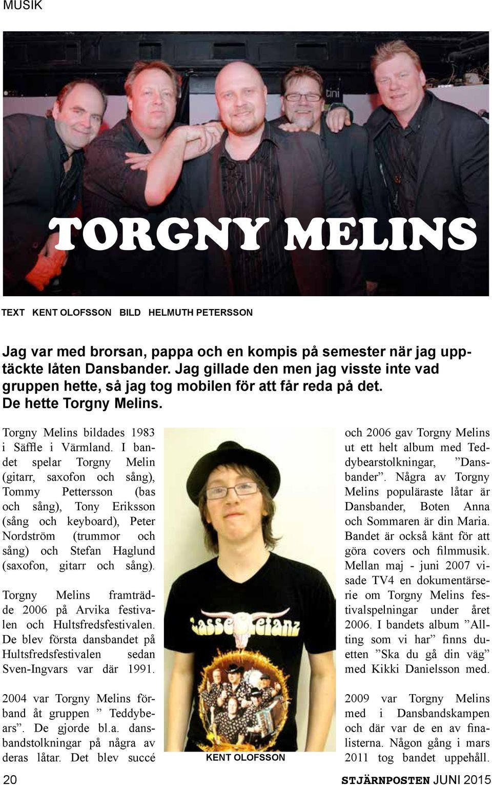 I bandet spelar Torgny Melin (gitarr, saxofon och sång), Tommy Pettersson (bas och sång), Tony Eriksson (sång och keyboard), Peter Nordström (trummor och sång) och Stefan Haglund (saxofon, gitarr och