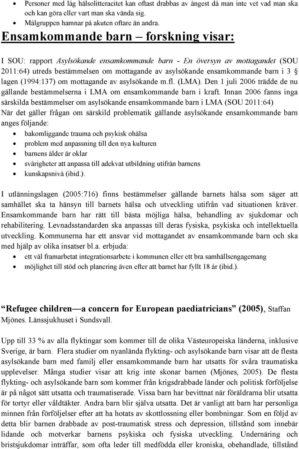 lagen (1994:137) om mottagande av asylsökande m.fl. (LMA). Den 1 juli 2006 trädde de nu gällande bestämmelserna i LMA om ensamkommande barn i kraft.