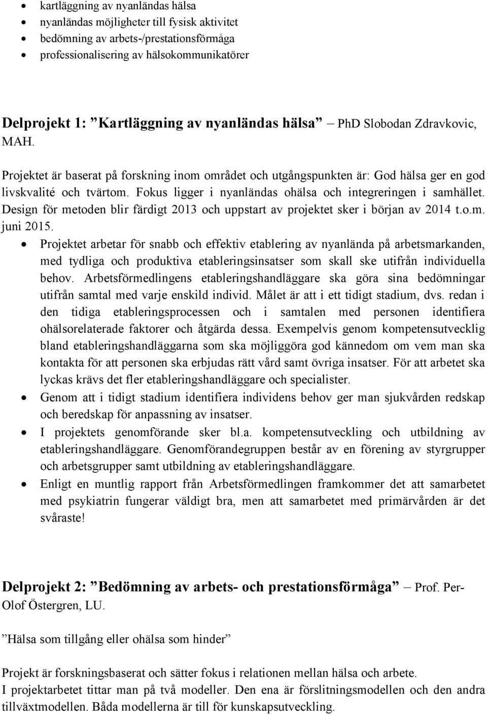 Fokus ligger i nyanländas ohälsa och integreringen i samhället. Design för metoden blir färdigt 2013 och uppstart av projektet sker i början av 2014 t.o.m. juni 2015.