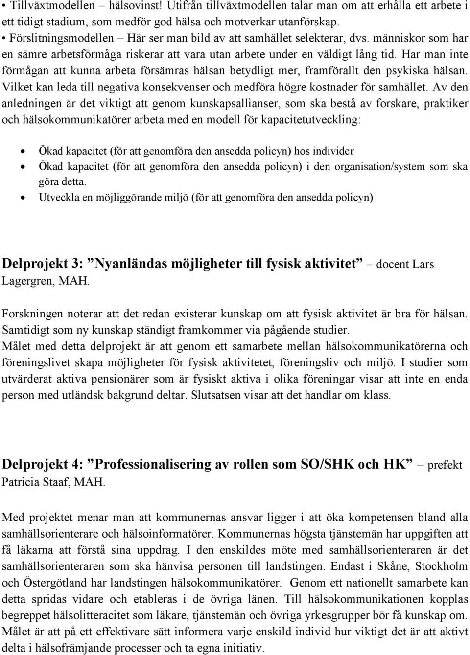 Har man inte förmågan att kunna arbeta försämras hälsan betydligt mer, framförallt den psykiska hälsan. Vilket kan leda till negativa konsekvenser och medföra högre kostnader för samhället.