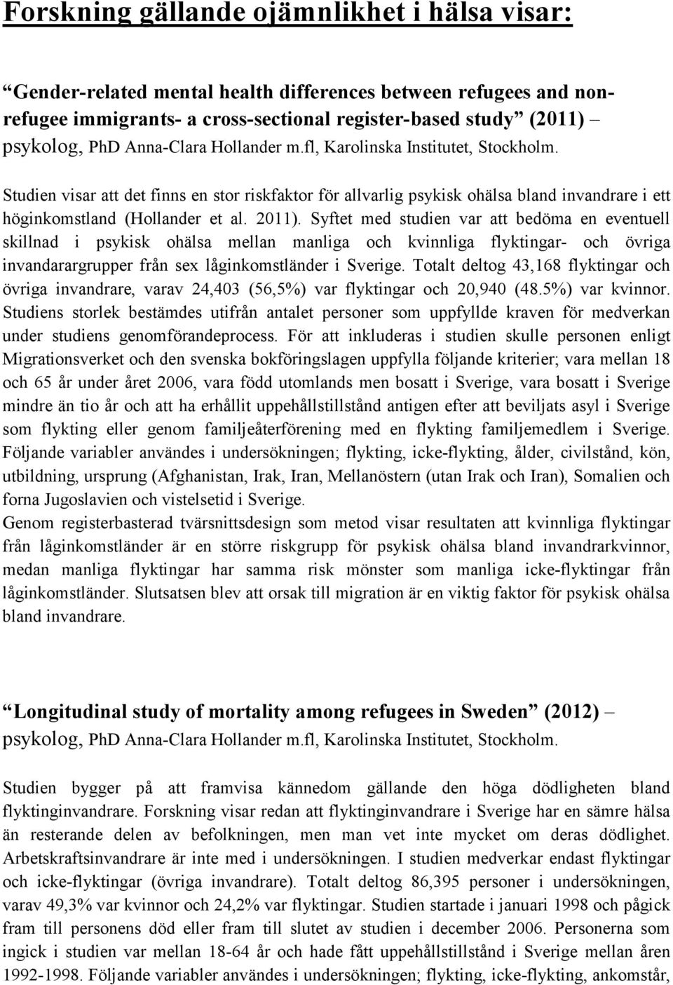 Syftet med studien var att bedöma en eventuell skillnad i psykisk ohälsa mellan manliga och kvinnliga flyktingar- och övriga invandarargrupper från sex låginkomstländer i Sverige.