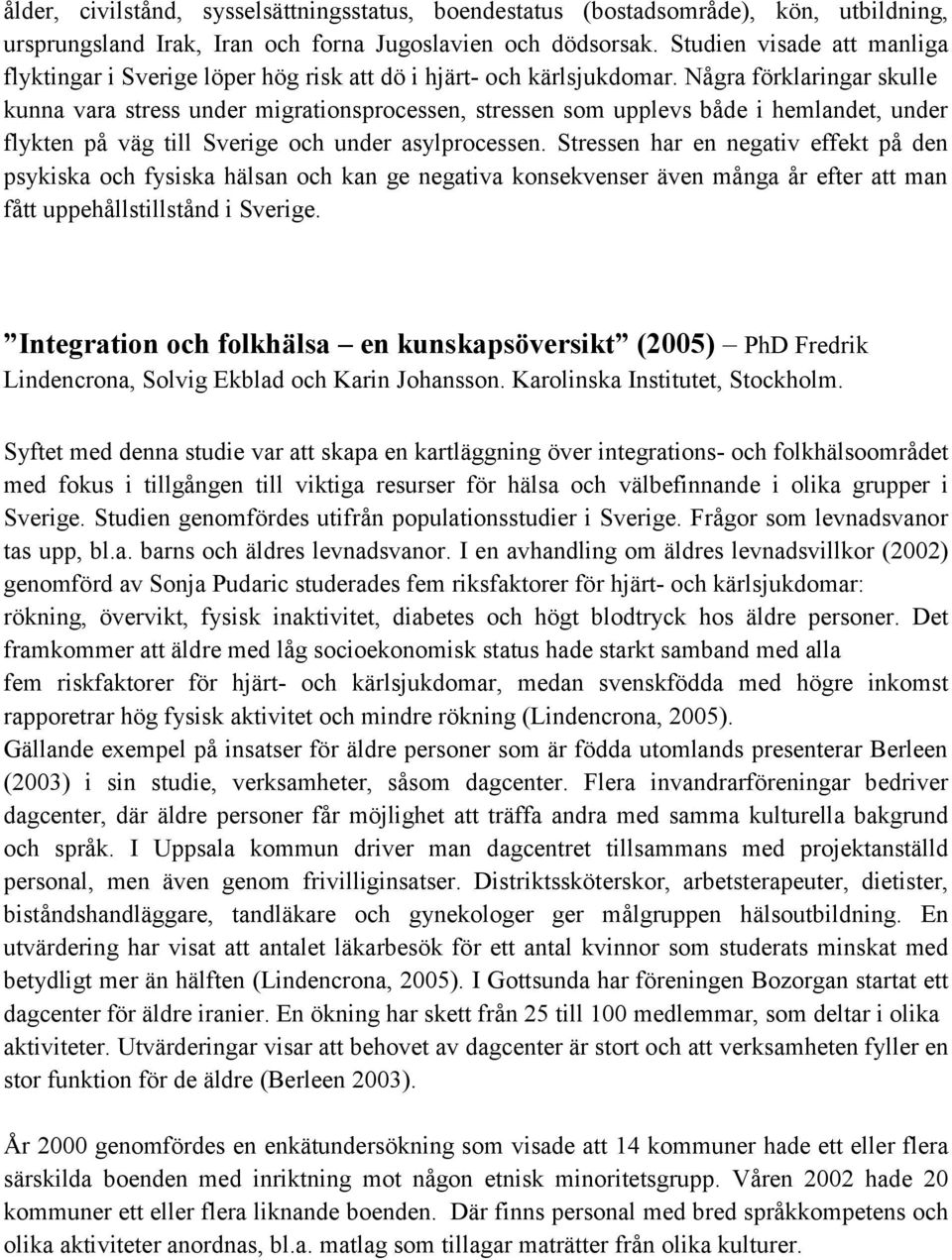 Några förklaringar skulle kunna vara stress under migrationsprocessen, stressen som upplevs både i hemlandet, under flykten på väg till Sverige och under asylprocessen.