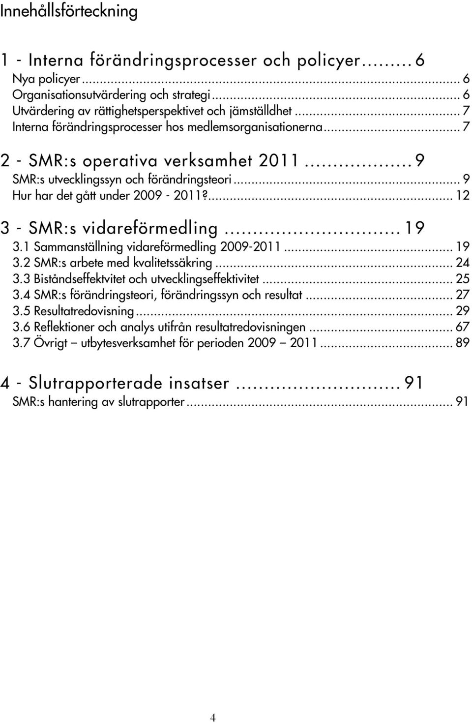 ... 12 3 - SMR:s vidareförmedling... 19 3.1 Sammanställning vidareförmedling 2009-2011... 19 3.2 SMR:s arbete med kvalitetssäkring... 24 3.3 Biståndseffektvitet och utvecklingseffektivitet... 25 3.